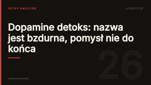Okładka wpisu: Dopamine detoks: nazwa jest bzdurna, pomysł nie do końca — Ostry Kwiecień, dział Lifestyle