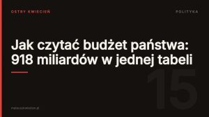 Okładka wpisu: Jak czytać budżet państwa: 918 miliardów w jednej tabeli — Ostry Kwiecień, dział Polityka