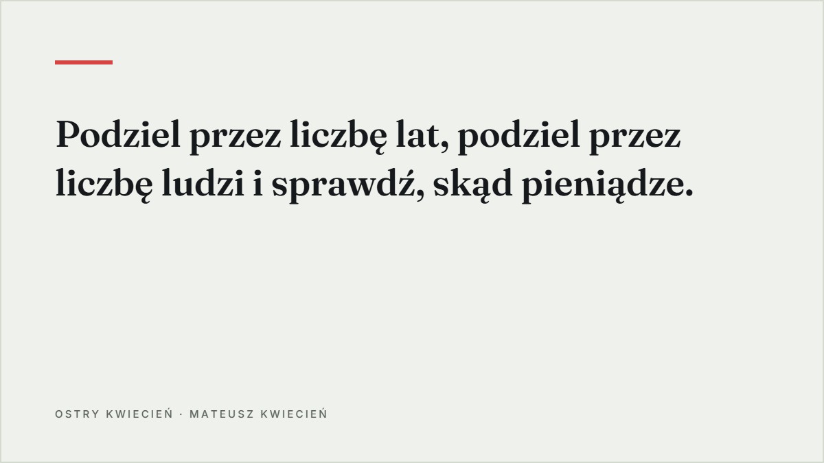 Cytat z tekstu: Podziel przez liczbę lat, podziel przez liczbę ludzi i sprawdź, skąd pieniądze.