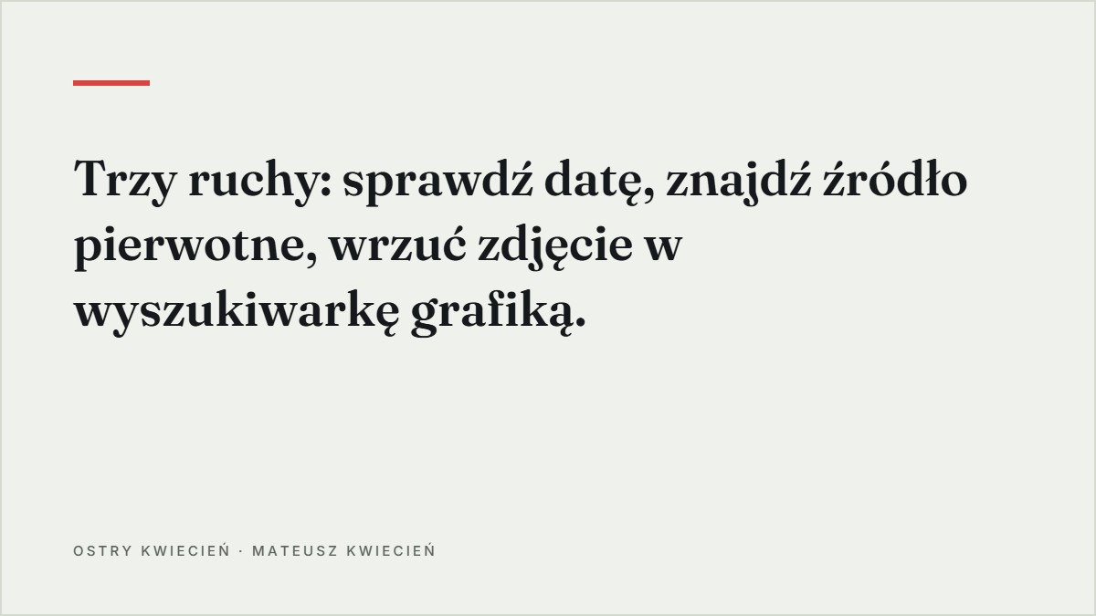 Cytat z tekstu: Trzy ruchy: sprawdź datę, znajdź źródło pierwotne, wrzuć zdjęcie w wyszukiwarkę grafiką.