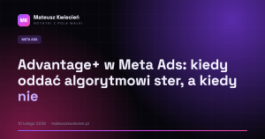 Advantage+ w Meta Ads: kiedy oddać algorytmowi ster, a kiedy nie
