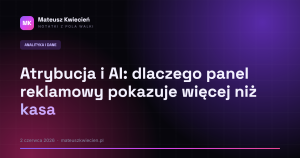 Atrybucja i AI: dlaczego panel reklamowy pokazuje więcej niż kasa