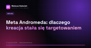 Meta Andromeda: dlaczego kreacja stała się targetowaniem