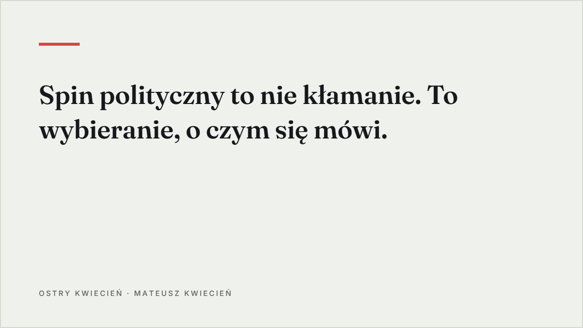 Cytat z tekstu: Spin polityczny to nie kłamanie. To wybieranie, o czym się mówi.