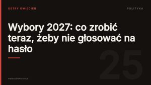 Okładka wpisu: Wybory 2027: co zrobić teraz, żeby nie głosować na hasło — Ostry Kwiecień, dział Polityka